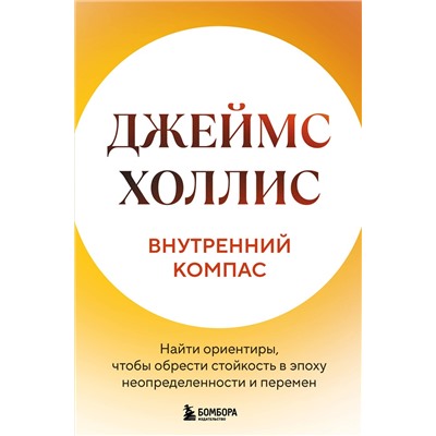 Эксмо Джеймс Холлис "Внутренний компас. Найти ориентиры, чтобы обрести стойкость в эпоху неопределенности и перемен"