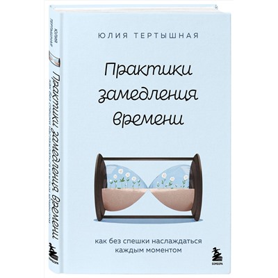 Эксмо Юлия Тертышная "Практики замедления времени. Как без спешки наслаждаться каждым моментом"