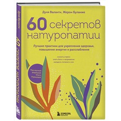 Эксмо Дуня Валанти, Жером Буланже "60 секретов натуропатии. Лучшие практики для укрепления здоровья, повышения энергии и расслабления"