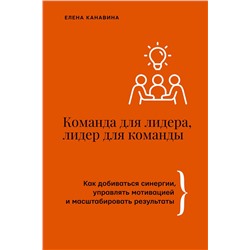 АСТ Елена Канавина "Команда для лидера, лидер для команды. Как добиваться синергии, управлять мотивацией и масштабировать результаты"