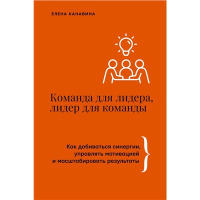АСТ Елена Канавина "Команда для лидера, лидер для команды. Как добиваться синергии, управлять мотивацией и масштабировать результаты"
