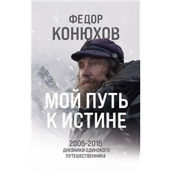 Эксмо Федор Конюхов "Мой путь к истине. 2005-2015 дневники одинокого путешественника"