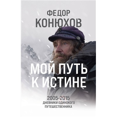 Эксмо Федор Конюхов "Мой путь к истине. 2005-2015 дневники одинокого путешественника"