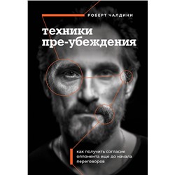 Эксмо Роберт Чалдини "Техники пре-убеждения. Как получить согласие оппонента еще до начала переговоров"