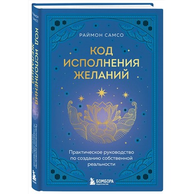 Эксмо Раймон Самсо "Код исполнения желаний. Практическое руководство по созданию собственной реальности"