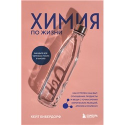 Эксмо Кейт Бибердорф "Химия по жизни. Как устроен наш быт, отношения, предметы и вещи с точки зрения химических реакций, атомов и молекул"