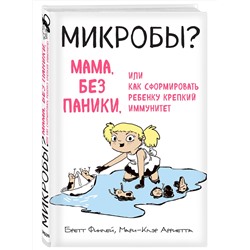 Эксмо Бретт Финлей, Мари-Клэр Арриета "МИКРОБЫ? Мама, без паники, или Как сформировать ребенку крепкий иммунитет"