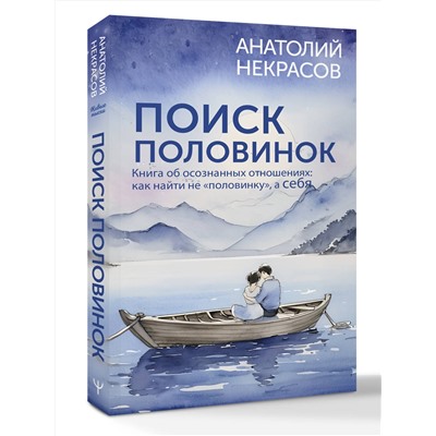 АСТ Анатолий Некрасов "Поиск половинок. Книга об осознанных отношениях: как найти не «половинку», а себя"