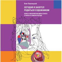 Эксмо Олег Павлоцкий "Сегодня я захотел родиться художником. Книга о восприятии мира со всех сторон и в любую погоду"