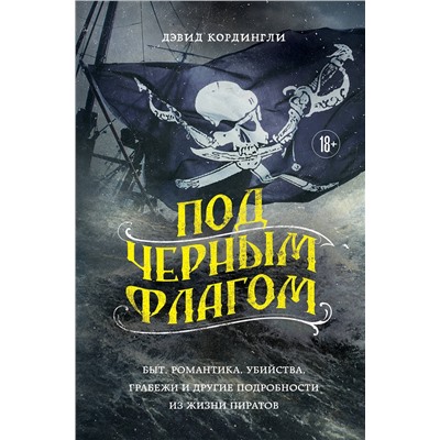 Эксмо Дэвид Кордингли "Под черным флагом: быт, романтика, убийства, грабежи и другие подробности из жизни пиратов"