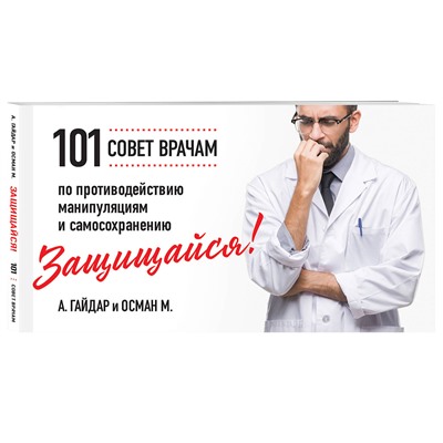 Эксмо А. Гайдар, М. Осман "Защищайся! 101 совет врачам по противодействию манипуляциям и самосохранению"