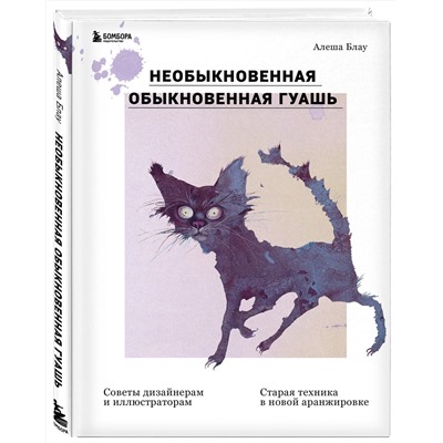 Эксмо Алеша Блау "Необыкновенная обыкновенная гуашь. Старая техника в новой аранжировке. Советы дизайнерам и иллюстраторам"