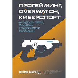 Эксмо Остин Мурхед "Прогейминг, Overwatch, киберспорт. Как подростки-геймеры, миллиардеры и предприниматели творят будущ"