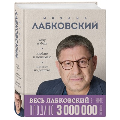 Эксмо Михаил Лабковский "ВЕСЬ ЛАБКОВСКИЙ в одной книге. Хочу и буду. Люблю и понимаю. Привет из детства"