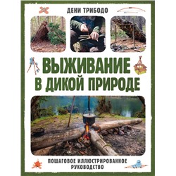 Эксмо Дени Трибодо "Выживание в дикой природе. Пошаговое иллюстрированное руководство"