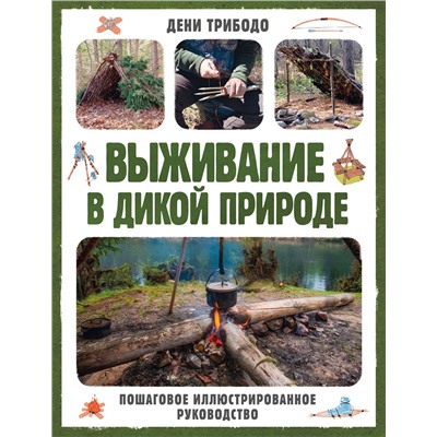 Эксмо Дени Трибодо "Выживание в дикой природе. Пошаговое иллюстрированное руководство"