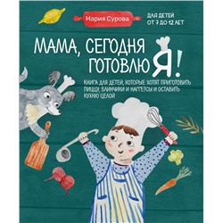 Эксмо Мария Сурова "Мама, сегодня готовлю я! Книга для детей, которые хотят приготовить пиццу, блинчики и наггетсы и оставить кухню целой."