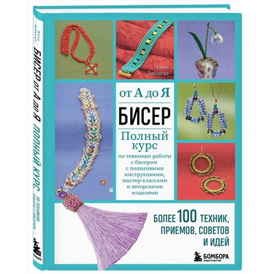 Эксмо Анна Зайцева "БИСЕР от А до Я. Полный курс по техникам работы с бисером с пошаговыми инструкциями, мастер-классами и авторскими моделями. Более 100 техник, приемов, советов и идей"