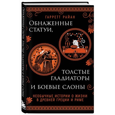 Эксмо Гарретт Райан "Обнаженные статуи, толстые гладиаторы и боевые слоны. Необычные истории о жизни в Древней Греции и Риме. Издание с закрашенным обрезом и вырубкой"