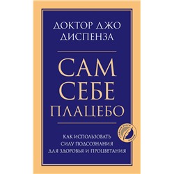 Эксмо Джо Диспенза "Сам себе плацебо. Как использовать силу подсознания для здоровья и процветания"