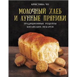 АСТ Кристина Чо "Молочный хлеб и лунные пряники: традиционные рецепты китайских пекарен"