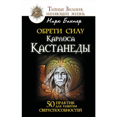АСТ Марк Бакнер "Обрети силу Карлоса Кастанеды. 50 практик для развития сверхспособностей"