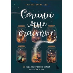 Эксмо Татьяна Васильева "Сочини мне счастье. 55 психологических сказок для уюта души"