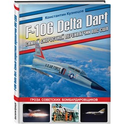 Эксмо Константин Кузнецов "F-106 Delta Dart. Самый скоростной перехватчик ВВС США"