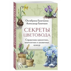 Эксмо Октябрина Ганичкина, Александр Ганичкин "Секреты цветовода. Справочник однолетних, многолетних и луковичных культур"