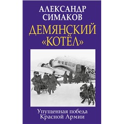 Эксмо Александр Симаков "Демянский «котел». Упущенная победа Красной Армии"
