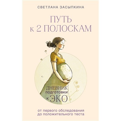 Эксмо Светлана Засыпкина "Путь к двум полоскам. Дневник подготовки к ЭКО от первого обследования до положительного теста"