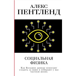 АСТ Алекс Пентленд "Социальная физика. Как Большие данные помогают следить за нами и отбирают у нас частную жизнь"