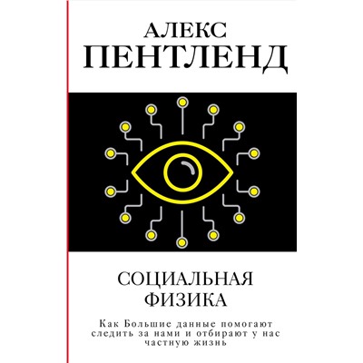 АСТ Алекс Пентленд "Социальная физика. Как Большие данные помогают следить за нами и отбирают у нас частную жизнь"