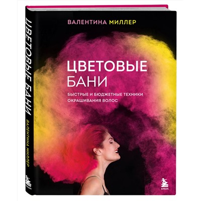Эксмо Валентина Миллер "Цветовые бани. Быстрые и бюджетные техники окрашивания волос"