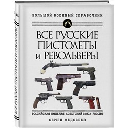 Эксмо Семен Федосеев "Все русские пистолеты и револьверы: Российская Империя, Советский Союз, Россия. Самая полная энциклопедия"