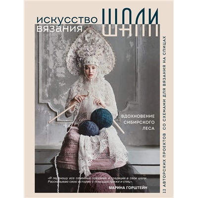 Эксмо Марина Горштейн "Искусство вязания ШАЛИ. Вдохновение сибирского леса. 12 авторских проектов со схемами для вязания на спицах"