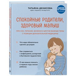 Эксмо Татьяна Денисова "Спокойные родители, здоровый малыш. Про сон, питание, болезни и другие важные темы с позиции доказательной медицины"