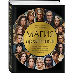 Эксмо Наталья Гозман, Анна Гончарова "Магия архетипов. Как они влияют на наше подсознание, здоровье и сценарии, по которым мы живем"