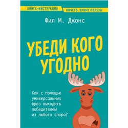 Эксмо Фил М. Джонс "Убеди кого угодно. Как с помощью универсальных фраз выходить победителем из любого спора"