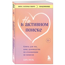 Эксмо Сара Экель "Не в активном поиске. Книга для тех, кому руководства по отношениям не помогли"