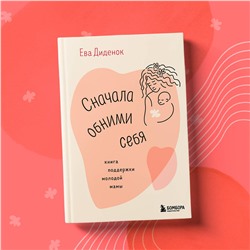 Эксмо Ева Диденок "Сначала обними себя. Книга поддержки молодой мамы"