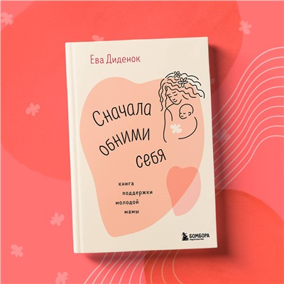 Эксмо Ева Диденок "Сначала обними себя. Книга поддержки молодой мамы"
