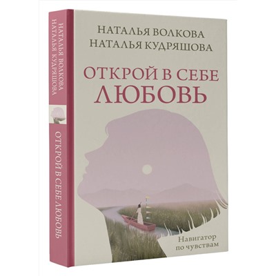 АСТ Наталья Волкова, Наталья Кудряшова "Открой в себе любовь. Навигатор по чувствам"