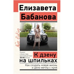 АСТ Елизавета Бабанова "К дзену на шпильках. Как создать новую жизнь и дело мечты с нуля"