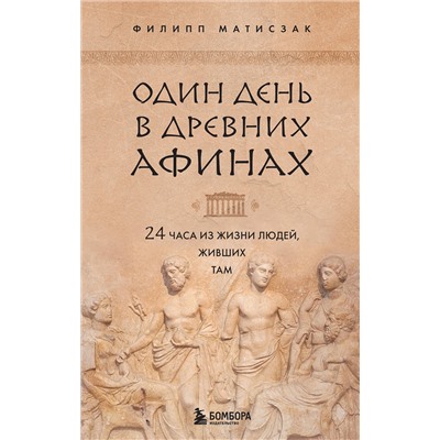 Эксмо Филипп Матисзак "Один день в Древних Афинах. 24 часа из жизни людей, живших там"