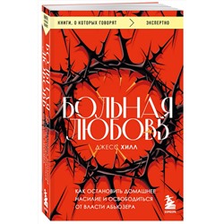 Эксмо Джесс Хилл "Больная любовь. Как остановить домашнее насилие и освободиться от власти абьюзера"
