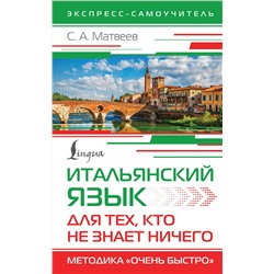 АСТ С. А. Матвеев "Итальянский язык для тех, кто не знает НИЧЕГО. Методика "Очень быстро""