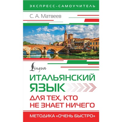 АСТ С. А. Матвеев "Итальянский язык для тех, кто не знает НИЧЕГО. Методика "Очень быстро""