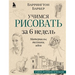Эксмо Баррингтон Барбер "Учимся рисовать за 6 недель. Материалы, техники, идеи (новое оформление)"