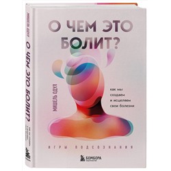 Эксмо Мишель Одул "О чем это болит? Как мы создаем и исцеляем свои болезни (новое оформление)"